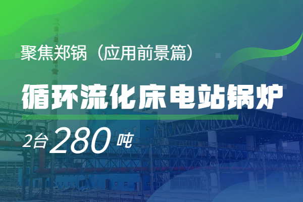   聚焦郑锅2*280t/h循环流化床电站凯发k8国际首页登录（应用远景篇）